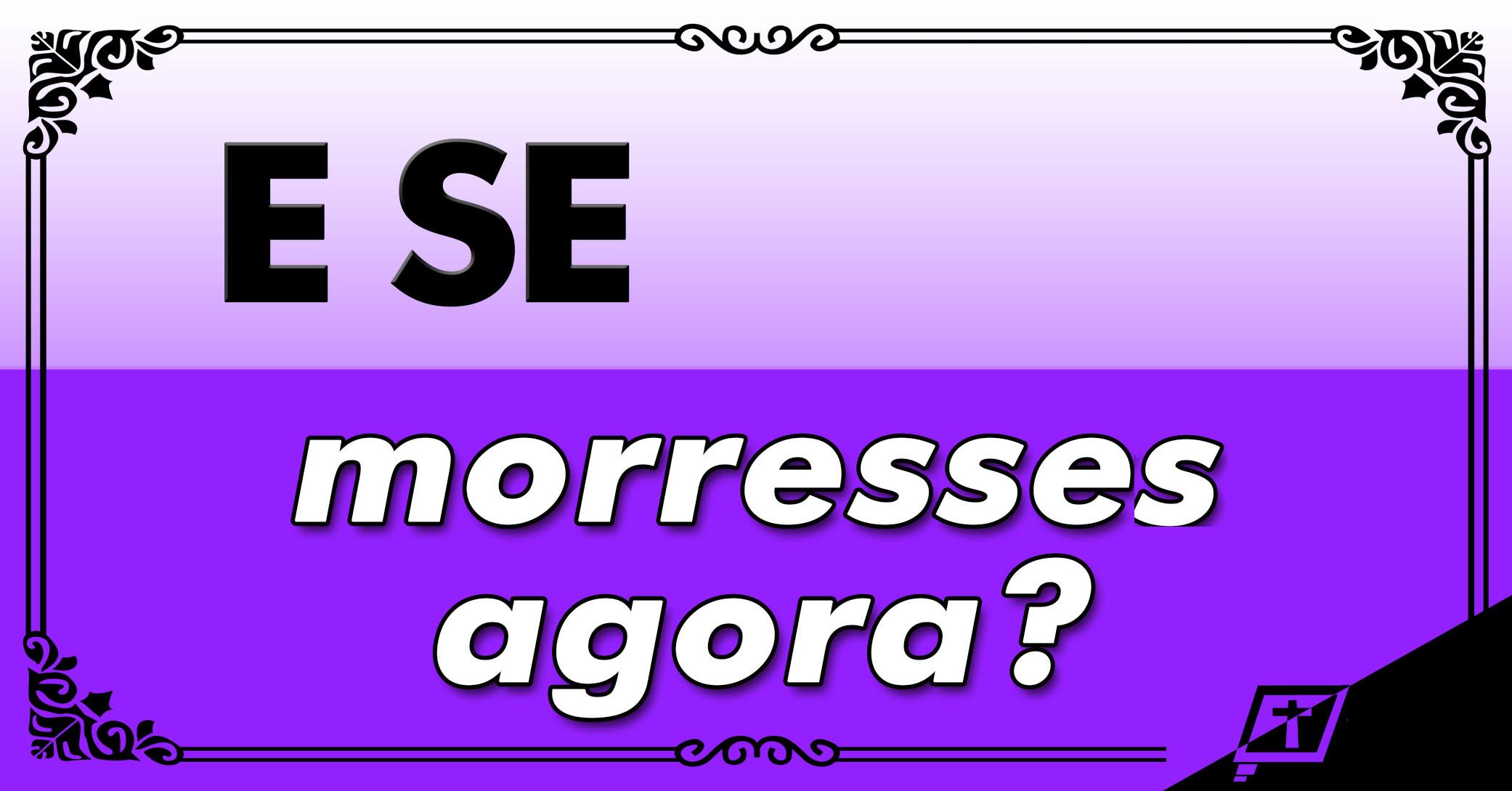 E se morresses agora