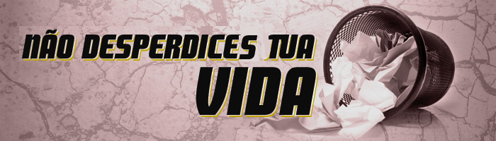 Não desperdice sua vida