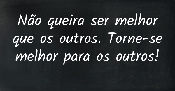 Sê melhor que ontem.