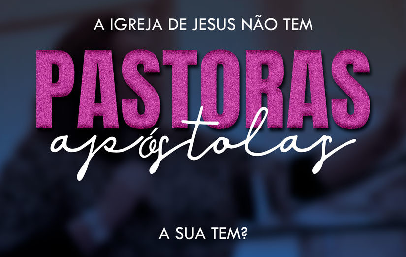Na Bíblia não há "pastoras" que apascentem crentes a igreja de jesus não tem pastoras 825x522