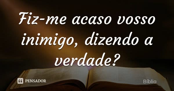 A Bíblia é A verdade biblia fiz me acaso vosso inimigo dizendo a verdade lpwlvy3