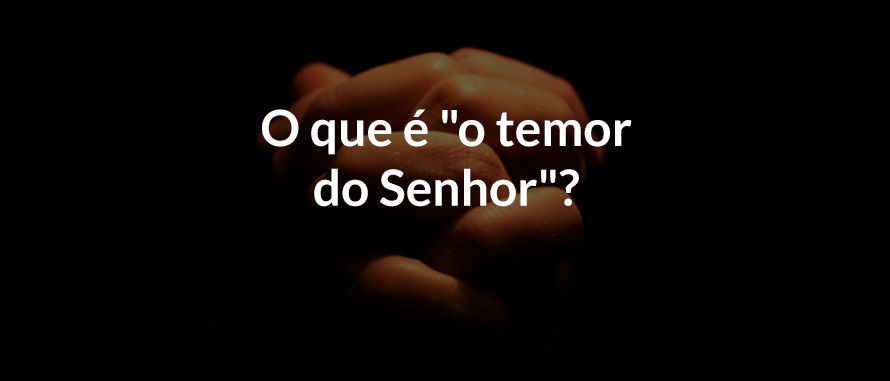 Teme ao Senhor, pois é o princípio da sabedoria